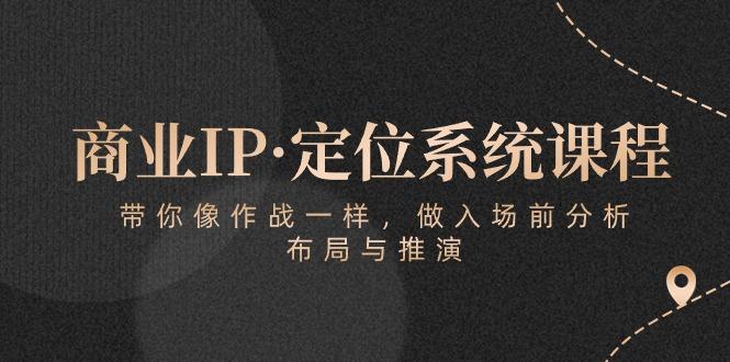 商业IP·定位系统课程：带你像 作战一样，做入场 前分析，布局与推演-金易项目网
