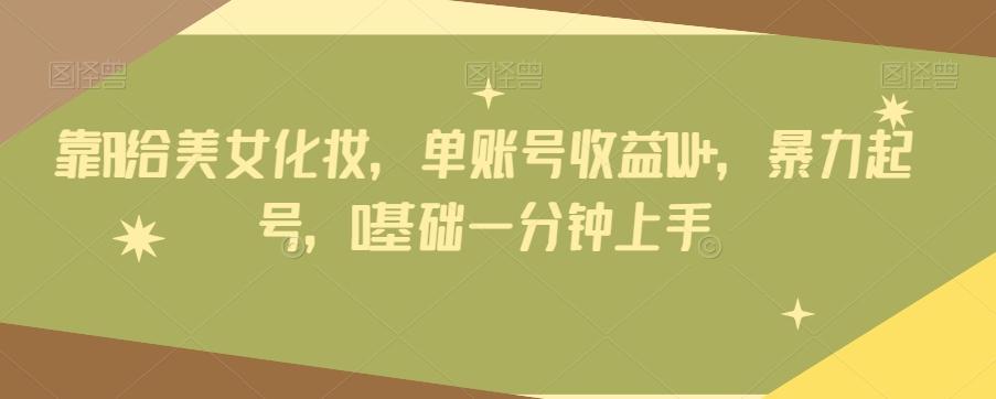 靠AI给美女化妆，单账号收益1W+，暴力起号，0基础一分钟上手-金易项目网
