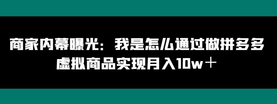 商家内幕曝光：我是怎么通过做拼多多虚拟商品实现月入10w＋-金易项目网
