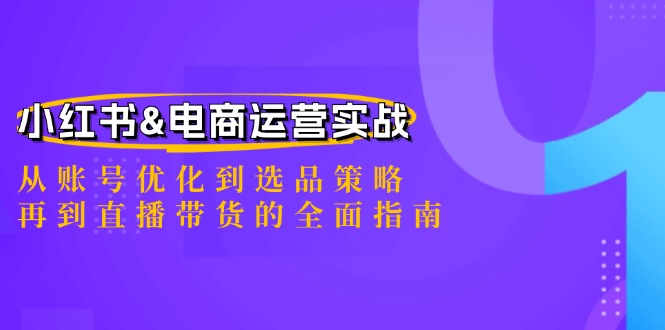 小红书&电商运营实战：从账号优化到选品策略，再到直播带货的全面指南-金易项目网