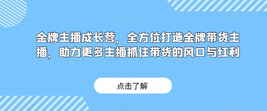 金牌主播成长营，全方位打造金牌带货主播，助力更多主播抓住带货的风口与红利-金易项目网