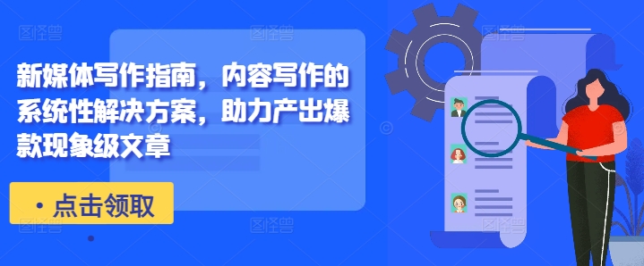 新媒体写作指南，内容写作的系统性解决方案，助力产出爆款现象级文章-金易项目网