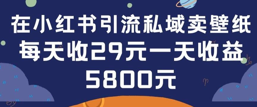 在小红书引流私域卖壁纸每张29元单日最高卖出200张(0-1搭建教程)【揭秘】-金易项目网