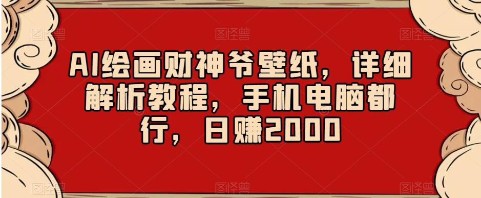AI绘画财神爷壁纸，详细解析教程，手机电脑都行，日赚2000【揭秘】-金易项目网