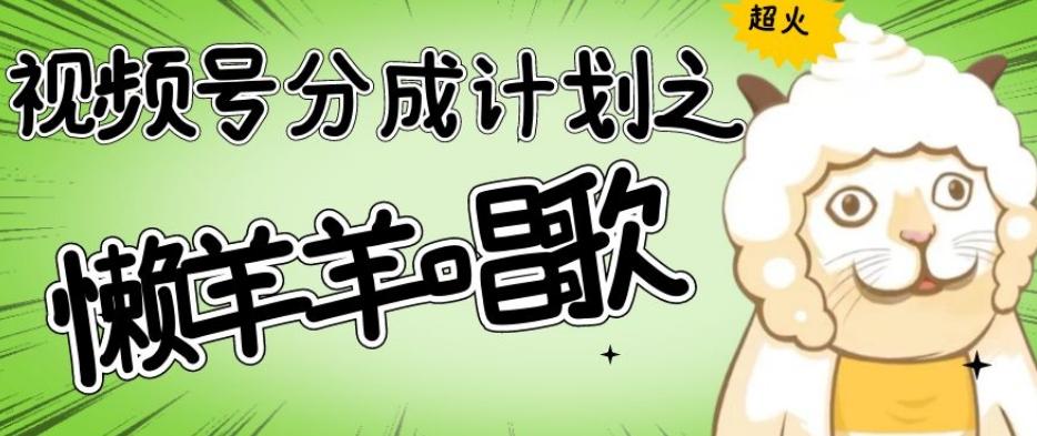 视频号分成计划之懒羊羊唱歌，羊村的羊唱歌号爆火，操作简单，收益轻松破千【揭秘】-金易项目网