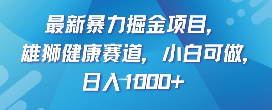 最新暴力掘金项目，雄狮健康赛道，小白可做，日入1000+【揭秘】-金易项目网
