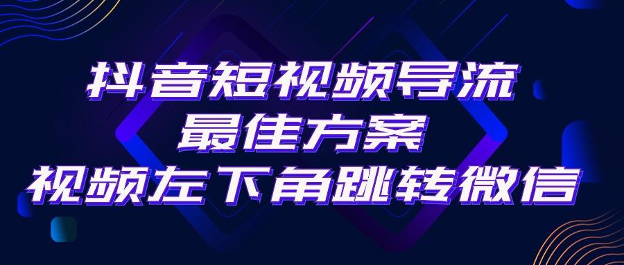 抖音短视频引流导流最佳方案，视频左下角跳转微信，外面500一单，利润200+-金易项目网
