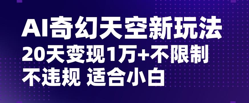 AI奇幻天空，20天变现五位数玩法，不限制不违规不封号玩法，适合小白操作【揭秘】-金易项目网