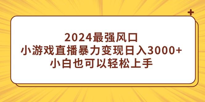 (9342期)2024最强风口，小游戏直播暴力变现日入3000+小白也可以轻松上手-金易项目网