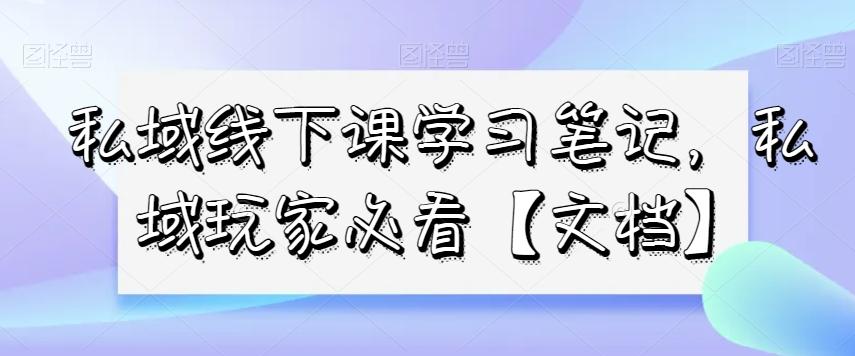 私域线下课学习笔记，​私域玩家必看【文档】-金易项目网