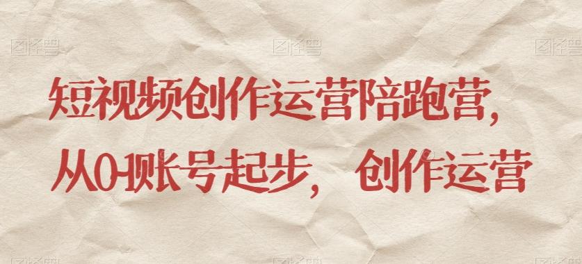短视频创作运营陪跑营，​从0~1账号起步，创作运营-金易项目网