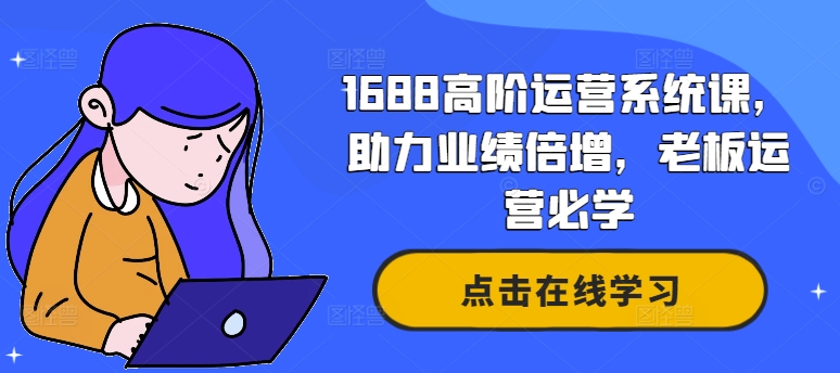 1688高阶运营系统课，助力业绩倍增，老板运营必学-金易项目网