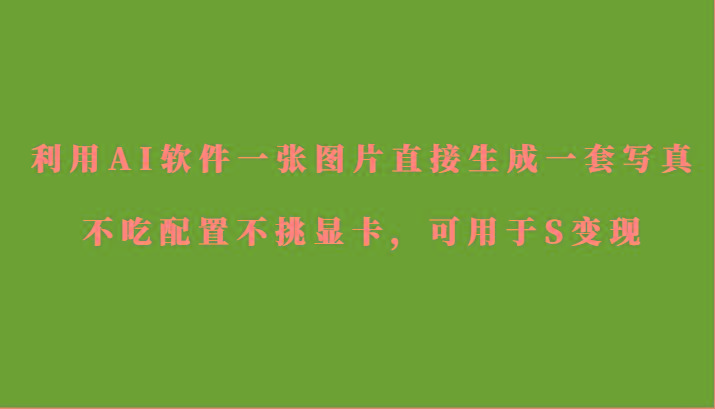 利用AI软件只需一张图片直接生成一套写真，不吃配置不挑显卡，可用于S变现-金易项目网