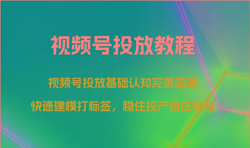 视频号投放教程-视频号投放基础认知完善疏通，快速建模打标签，稳住投产稳住账号-金易项目网