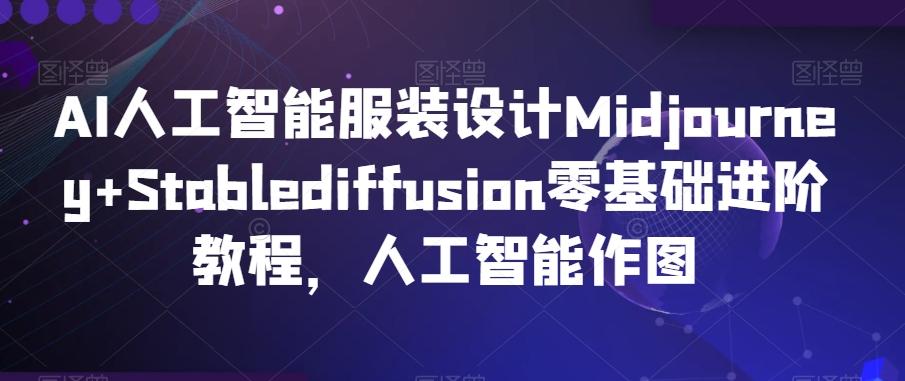 AI人工智能服装设计Midjourney+Stablediffusion零基础进阶教程，人工智能作图-金易项目网
