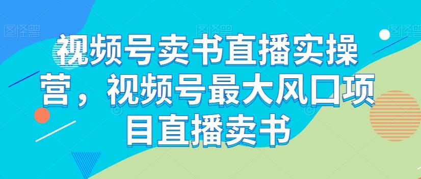 视频号卖书直播实操营，视频号最大风囗项目直播卖书-金易项目网