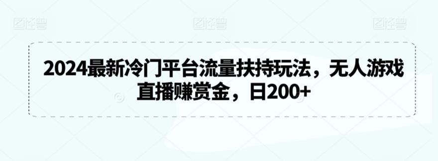 2024最新冷门平台流量扶持玩法，无人游戏直播赚赏金，日200+【揭秘】-金易项目网