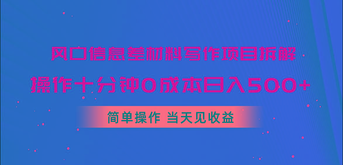 风口信息差材料写作项目拆解，操作十分钟0成本日入500+，简单操作当天...-金易项目网
