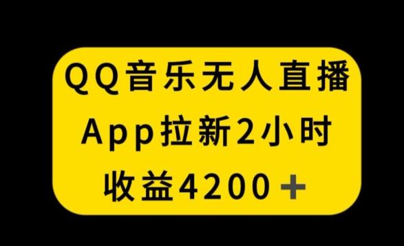 QQ音乐无人直播APP拉新，2小时收入4200，不封号新玩法【揭秘】-金易项目网