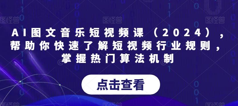 AI图文音乐短视频课(2024),帮助你快速了解短视频行业规则，掌握热门算法机制-金易项目网