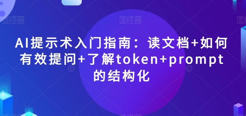 AI提示术入门指南：读文档+如何有效提问+了解token+prompt的结构化【揭秘】-金易项目网