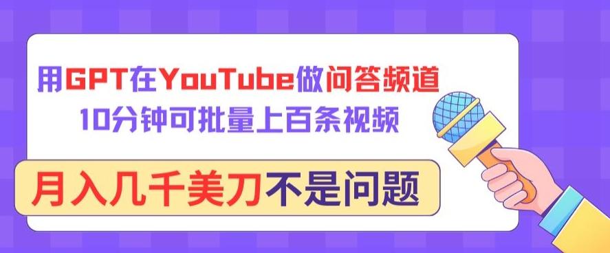 用GPT在YouTube做问答频道，10分钟可批量上百条视频，月入几千美刀不是问题【揭秘】-金易项目网