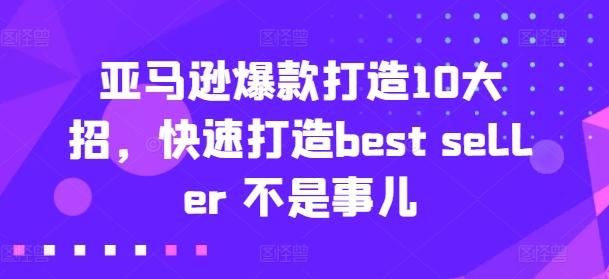 亚马逊爆款打造10大招，快速打造best seller 不是事儿-金易项目网
