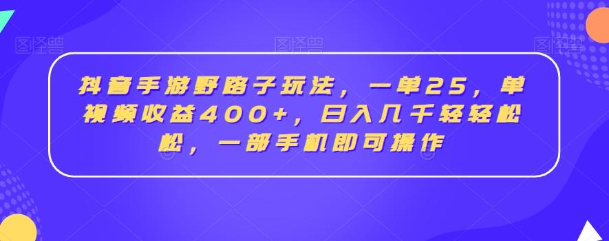 抖音手游野路子玩法，一单25，单视频收益400+，日入几千轻轻松松，一部手机即可操作【揭秘】-金易项目网