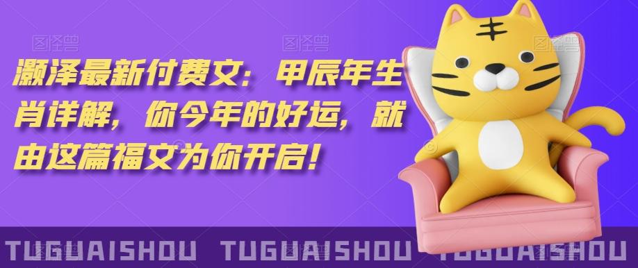 ‮泽灏‬最新‮费付‬文：甲‮年辰‬生肖详解，‮今你‬年的好运，就‮这由‬篇福文‮你为‬开启！-金易项目网