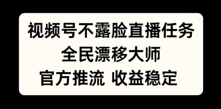 视频号不露脸直播任务，全民漂移大师，官方推流，收益稳定，全民可做【揭秘】-金易项目网