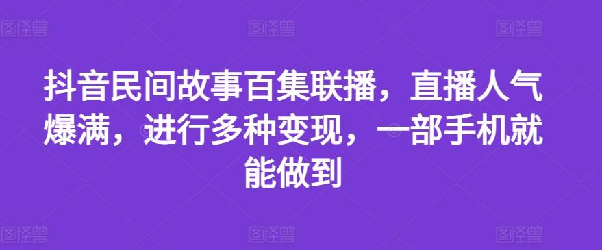 抖音民间故事百集联播，直播人气爆满，进行多种变现，一部手机就能做到【揭秘】-金易项目网