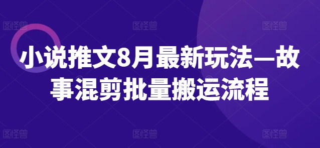 小说推文8月最新玩法—故事混剪批量搬运流程-金易项目网