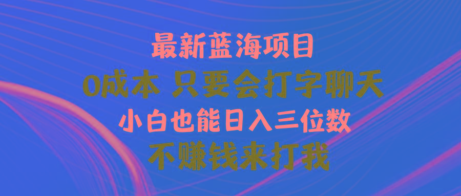 最新蓝海项目 0成本 只要会打字聊天 小白也能日入三位数 不赚钱来打我-金易项目网