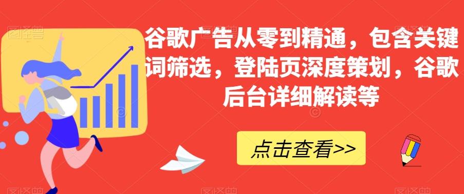 谷歌广告从零到精通，包含关键词筛选，登陆页深度策划，谷歌后台详细解读等-金易项目网