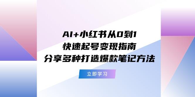AI+小红书从0到1快速起号变现指南：分享多种打造爆款笔记方法-金易项目网