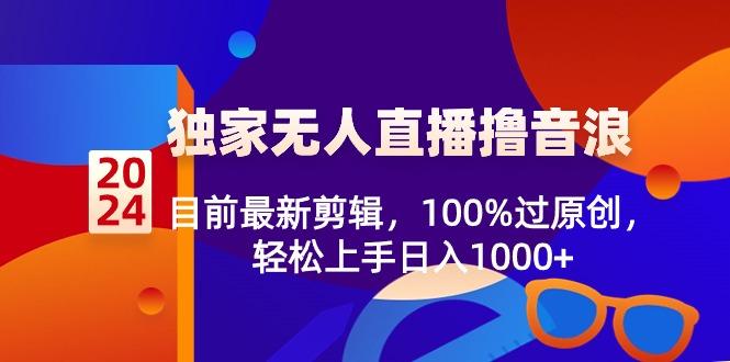 2024独家无人直播撸音浪，目前最新剪辑，100%过原创，轻松上手日入1000+-金易项目网