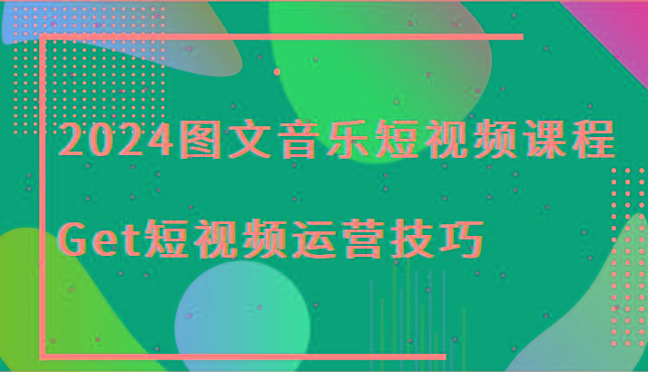 2024图文音乐短视频课程-Get短视频运营技巧-金易项目网