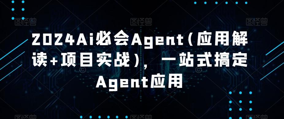 2024Ai必会Agent(应用解读+项目实战)，一站式搞定Agent应用-金易项目网