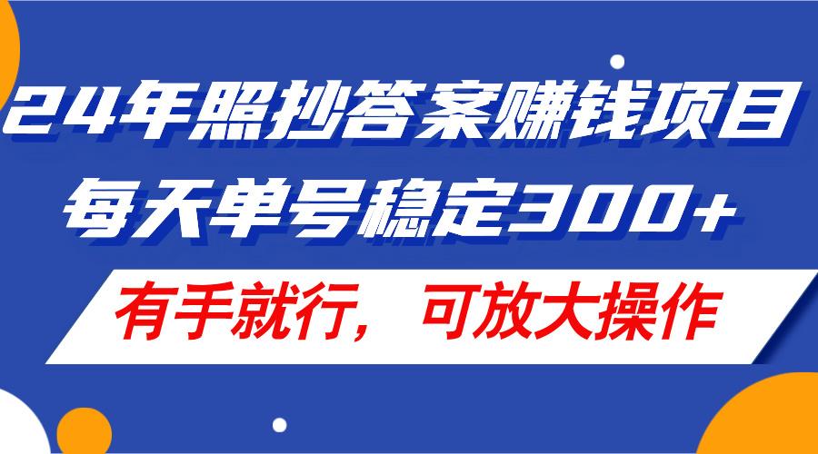24年照抄答案赚钱项目，每天单号稳定300+，有手就行，可放大操作-金易项目网
