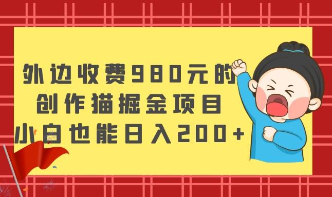 外边收费980元的，创作猫掘金项目，小白也能日入200+-金易项目网