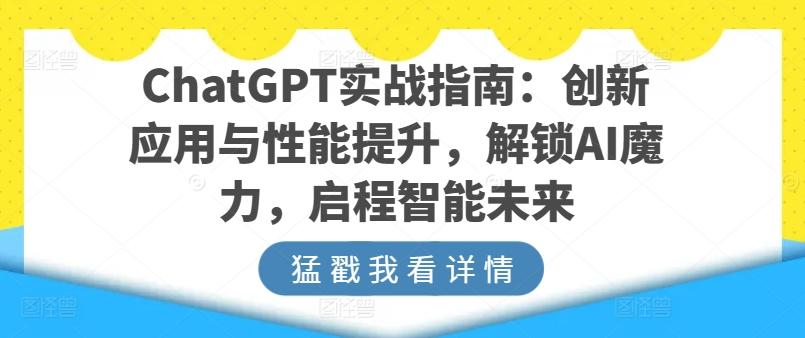 ChatGPT实战指南：创新应用与性能提升，解锁AI魔力，启程智能未来-金易项目网