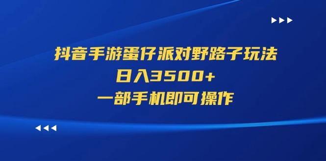 抖音手游蛋仔派对野路子玩法，日入3500+，一部手机即可操作-金易项目网