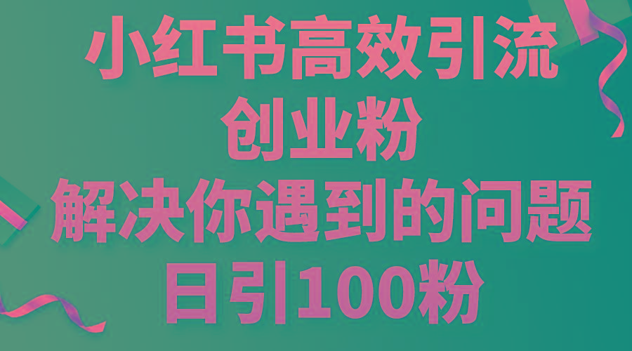 小红书高效引流创业粉，解决你遇到的问题，日引100粉-金易项目网