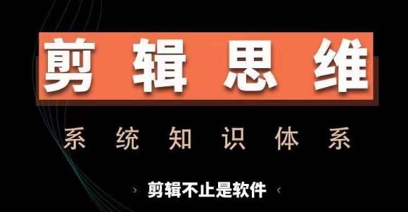 剪辑思维系统课，从软件到思维，系统学习实操进阶，从讲故事到剪辑技巧全覆盖-金易项目网