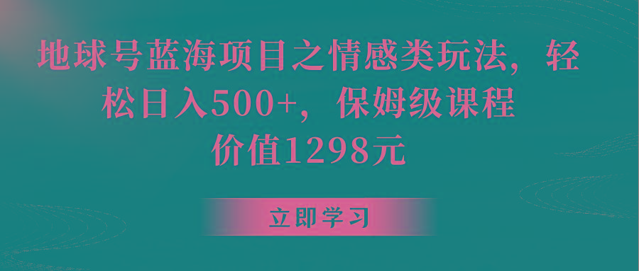 地球号蓝海项目之情感类玩法，轻松日入500+，保姆级教程-金易项目网
