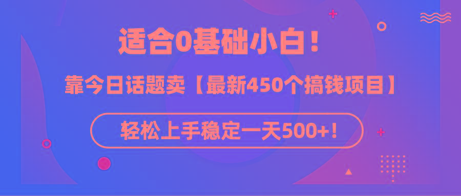 (9268期)适合0基础小白！靠今日话题卖【最新450个搞钱方法】轻松上手稳定一天500+！-金易项目网