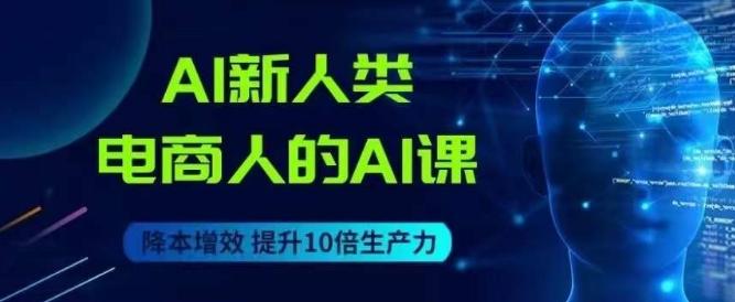 AI新人类-电商人的AI课，用世界先进的AI帮助电商降本增效-金易项目网