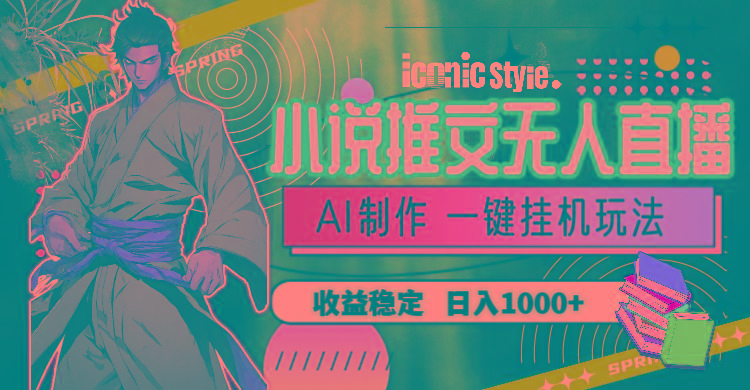 小说推文无人直播一键挂机最新玩法，AI制作，收益稳定，日入1000+-金易项目网
