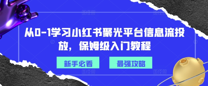 从0-1学习小红书聚光平台信息流投放，保姆级入门教程-金易项目网