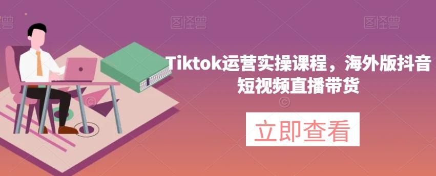 Tiktok运营实操课程，海外版抖音短视频直播带货-金易项目网
